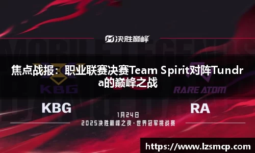 焦点战报：职业联赛决赛Team Spirit对阵Tundra的巅峰之战