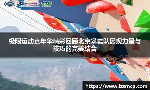 极限运动嘉年华精彩回顾北京攀岩队展现力量与技巧的完美结合