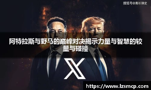 阿特拉斯与野马的巅峰对决揭示力量与智慧的较量与碰撞