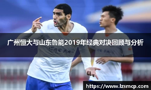 广州恒大与山东鲁能2019年经典对决回顾与分析
