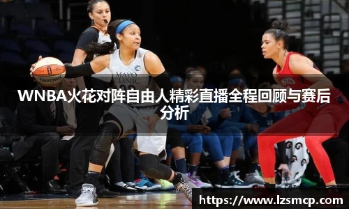 WNBA火花对阵自由人精彩直播全程回顾与赛后分析